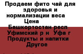Продаем фито чай для здоровья и нормализации веса.  › Цена ­ 350 - Башкортостан респ., Уфимский р-н, Уфа г. Продукты и напитки » Другое   